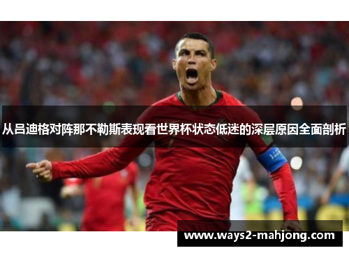 从吕迪格对阵那不勒斯表现看世界杯状态低迷的深层原因全面剖析