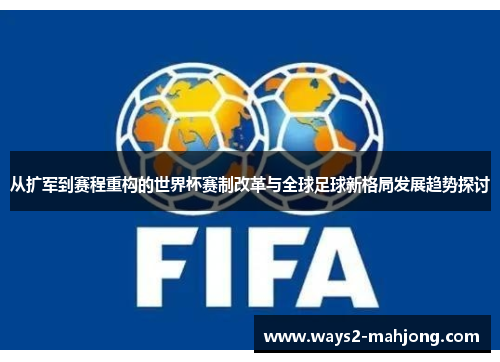 从扩军到赛程重构的世界杯赛制改革与全球足球新格局发展趋势探讨 从扩军到赛程重构的世界杯赛制改革与全球足球新格局发展趋势探讨