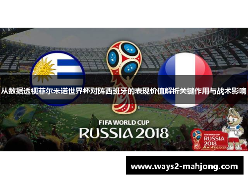 从数据透视菲尔米诺世界杯对阵西班牙的表现价值解析关键作用与战术影响