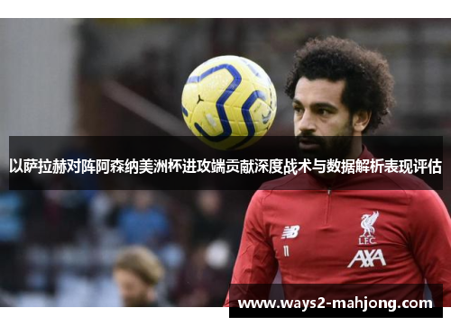 以萨拉赫对阵阿森纳美洲杯进攻端贡献深度战术与数据解析表现评估