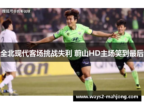全北现代客场挑战失利 蔚山HD主场笑到最后 全北现代客场挑战失利 蔚山HD主场笑到最后