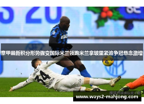 意甲最新积分形势骤变国际米兰领跑米兰拿玻里紧追争冠悬念激增