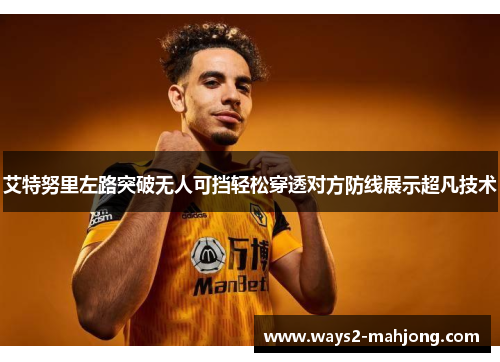 艾特努里左路突破无人可挡轻松穿透对方防线展示超凡技术 艾特努里左路突破无人可挡轻松穿透对方防线展示超凡技术