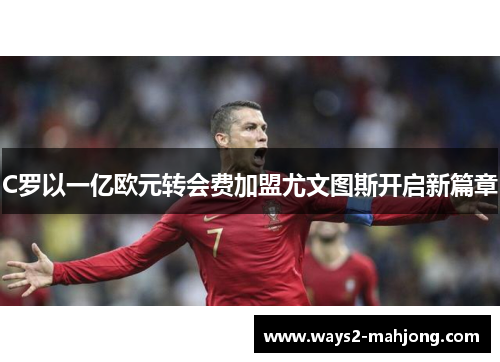 C罗以一亿欧元转会费加盟尤文图斯开启新篇章