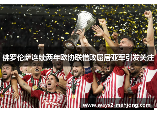 佛罗伦萨连续两年欧协联惜败屈居亚军引发关注