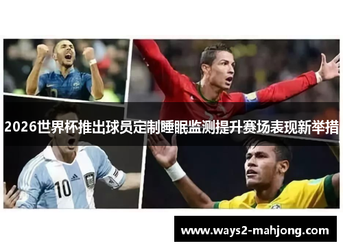 2026世界杯推出球员定制睡眠监测提升赛场表现新举措