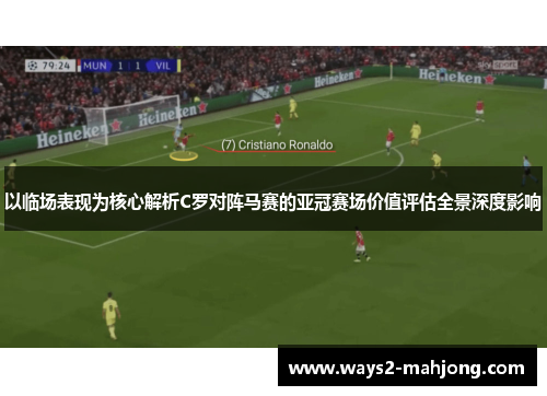 以临场表现为核心解析C罗对阵马赛的亚冠赛场价值评估全景深度影响