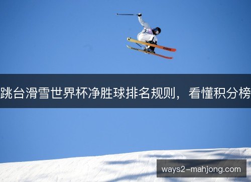 跳台滑雪世界杯净胜球排名规则，看懂积分榜