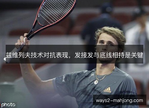 兹维列夫技术对抗表现，发接发与底线相持是关键